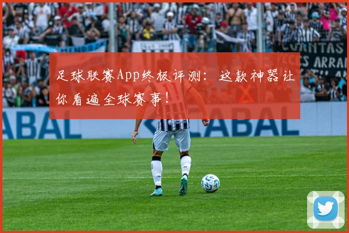 足球联赛App终极评测：这款神器让你看遍全球赛事！