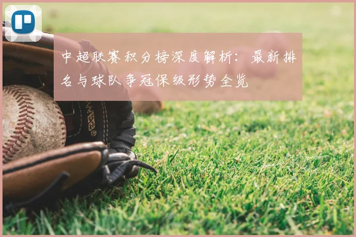 中超联赛积分榜深度解析:最新排名与球队争冠保级形势全览