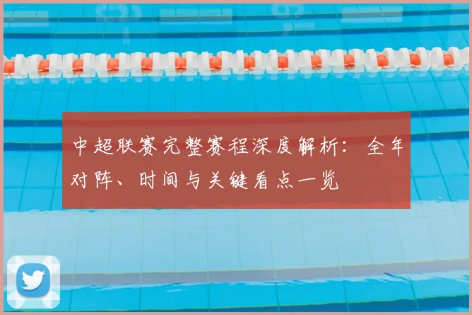 中超联赛完整赛程深度解析:全年对阵、时间与关键看点一览