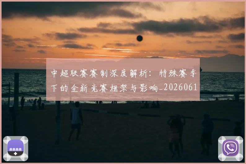 中超联赛赛制深度解析:特殊赛季下的全新竞赛框架与影响_20260611140855