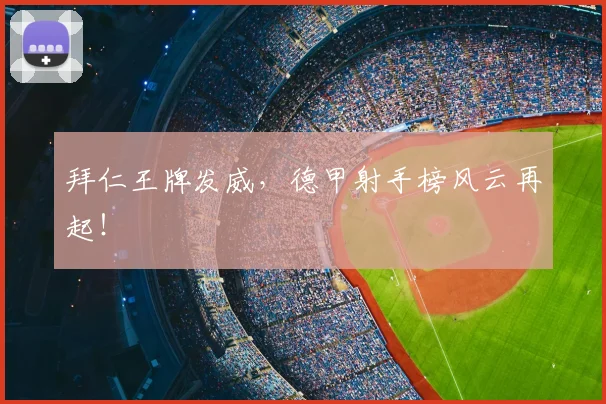 拜仁王牌发威,德甲射手榜风云再起!