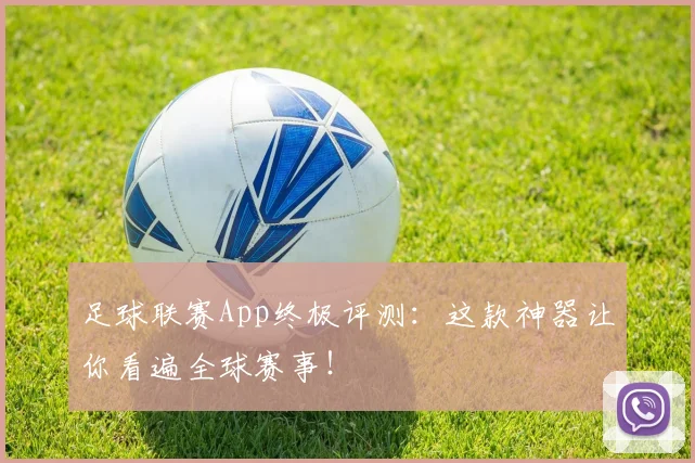 足球联赛App终极评测:这款神器让你看遍全球赛事!