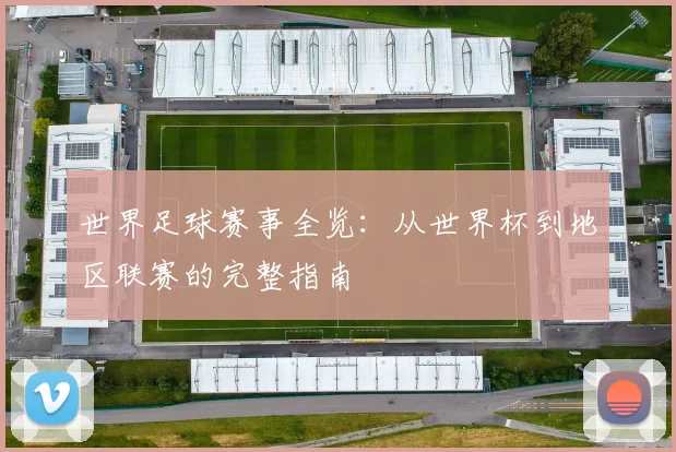 世界足球赛事全览:从世界杯到地区联赛的完整指南