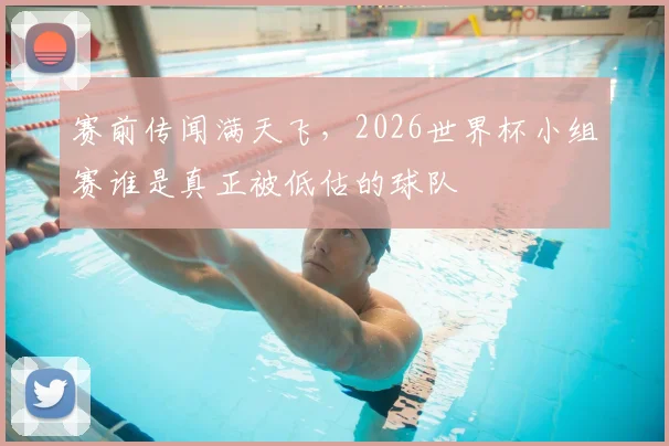 赛前传闻满天飞，2026世界杯小组赛谁是真正被低估的球队